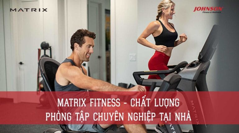 Matrix Fitness - Chất Lượng Phòng Tập Chuyên Nghiệp Tại Nhà